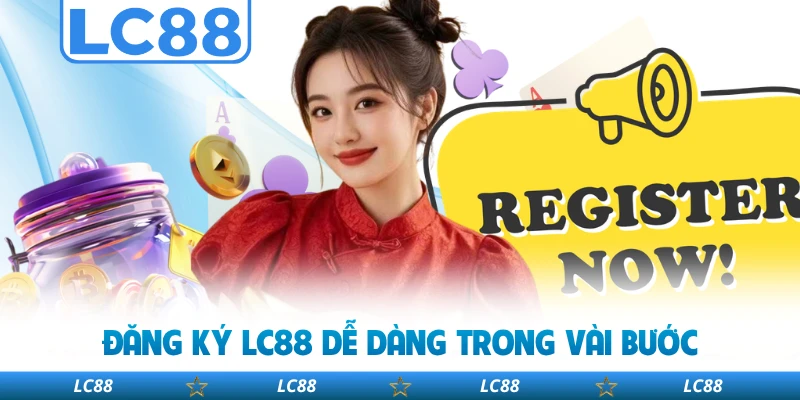 Đăng Ký LC88 Dễ Dàng Trong Vài Bước