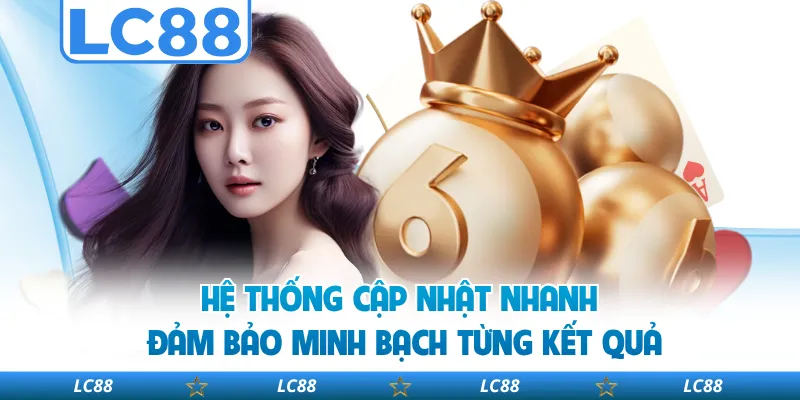 Hệ Thống Cập Nhật Nhanh Đảm Bảo Minh Bạch Từng Kết Quả