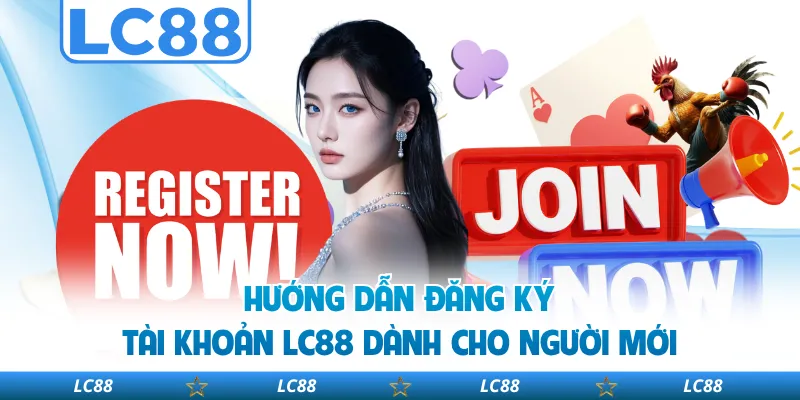 Hướng dẫn đăng ký tài khoản LC88 dành cho người mới