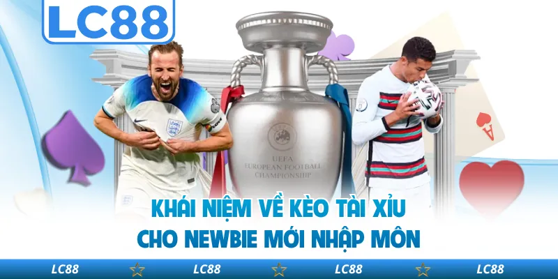 Khái Niệm Về Kèo Tài Xỉu Cho Newbie Mới Nhập Môn