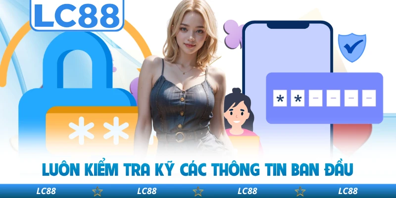 Luôn Kiểm Tra Kỹ Các Thông Tin Ban Đầu