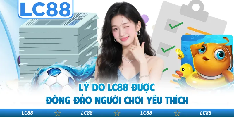 Lý do LC88 được đông đảo người chơi yêu thích
