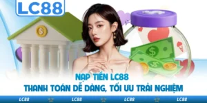 Nạp Tiền LC88 - Thanh Toán Dễ Dàng, Tối Ưu Trải Nghiệm