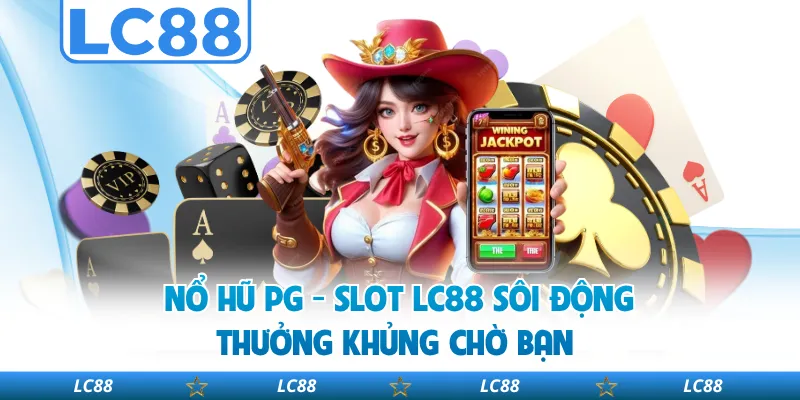 Nổ Hũ PG - Slot LC88 Sôi Động, Thưởng Khủng Chờ Bạn