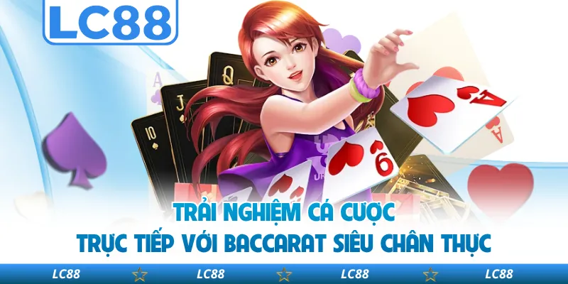 Trải Nghiệm Cá Cược Trực Tiếp Với Baccarat Siêu Chân Thực