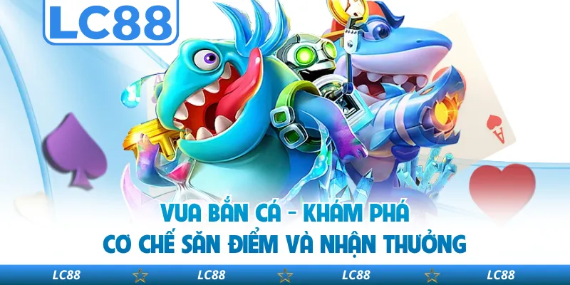 Vua Bắn Cá - Khám Phá Cơ Chế Săn Điểm Và Nhận Thưởng